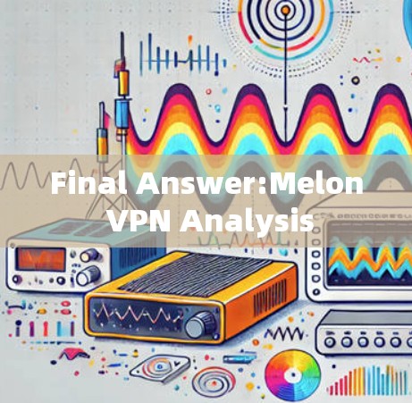 Final Answer:Melon VPN Analysis Final Answer:Melon VPN Analysis