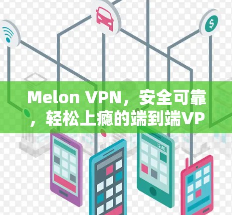 Melon VPN，安全可靠，轻松上瘾的端到端VPN解决方案