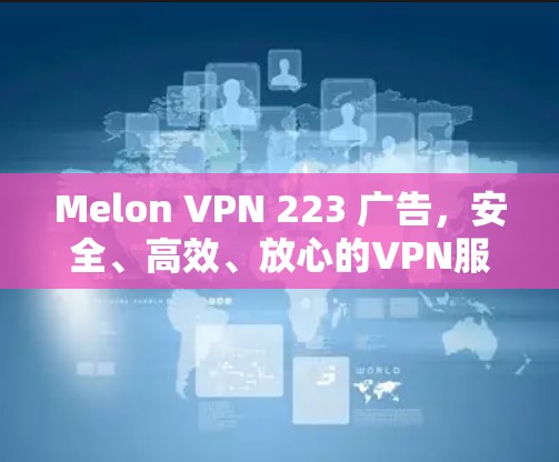 Melon VPN 223 广告,安全、高效、放心的VPN服务