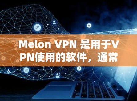 Melon VPN 是用于VPN使用的软件，通常需要通过登录来使用其功能。以下是一个简单的登录流程，您可以按照以下步骤操作