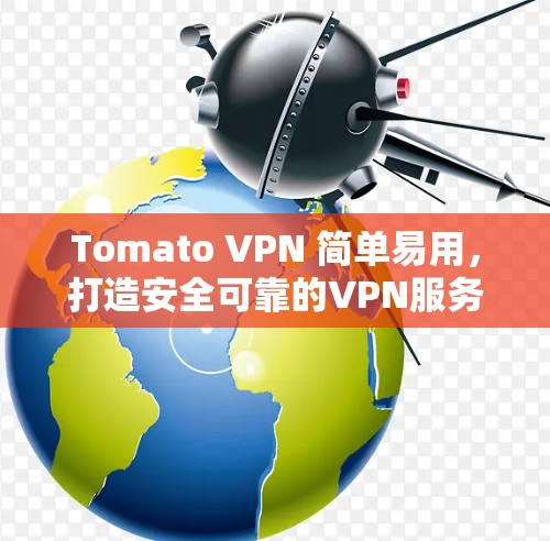 Tomato VPN 简单易用,打造安全可靠的VPN服务