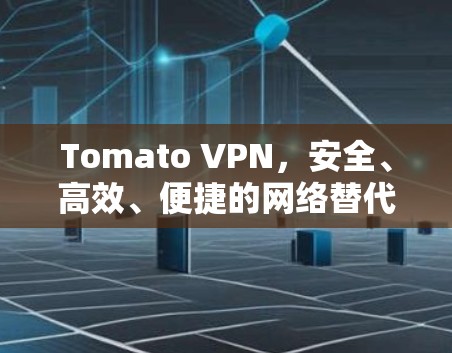 Tomato VPN,安全、高效、便捷的网络替代方案