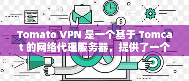 Tomato VPN 是一个基于 Tomcat 的网络代理服务器，提供了一个免费的VPN服务，允许用户在没有连接特定VPN服务的情况下访问多国网络。以下是使用 Tomato VPN 的步骤指南