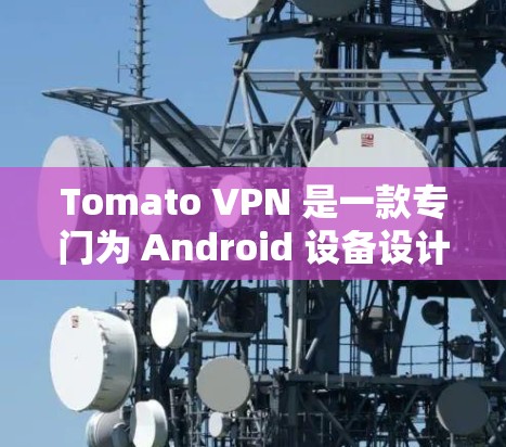 Tomato VPN 是一款专门为 Android 设备设计的VPN软件,旨在提供安全、可靠和高效的VPN服务。以下是一些关于 Tomato VPN Android 版的信息