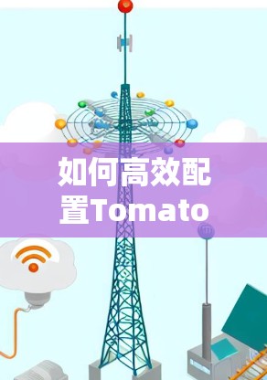如何高效配置Tomato VPN 如何高效配置Tomato VPN