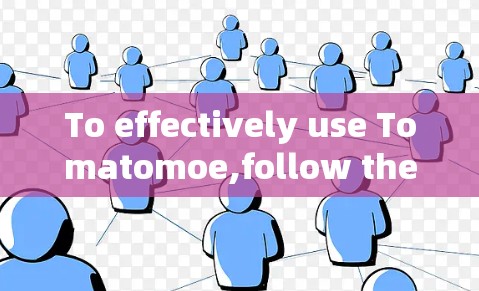 To effectively use Tomatomoe,follow these organized steps: