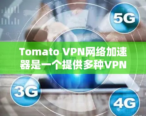 Tomato VPN网络加速器是一个提供多种VPN和网络加速功能的工具，用户可以通过以下步骤使用