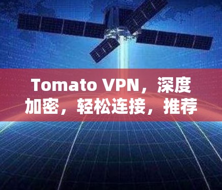 Tomato VPN,深度加密,轻松连接,推荐你试试! Tomato VPN,深度加密,轻松连接,推荐你试试!