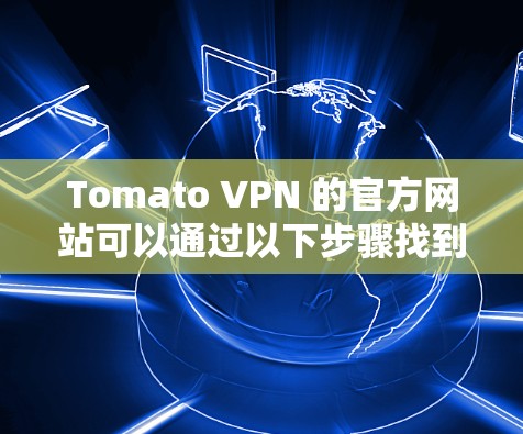 Tomato VPN 的官方网站可以通过以下步骤找到 Tomato VPN 的官方网站可以通过以下步骤找到