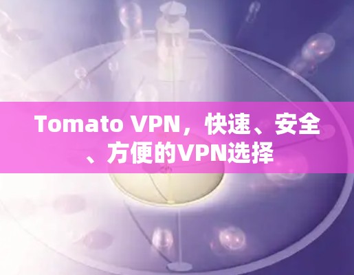 Tomato VPN，快速、安全、方便的VPN选择