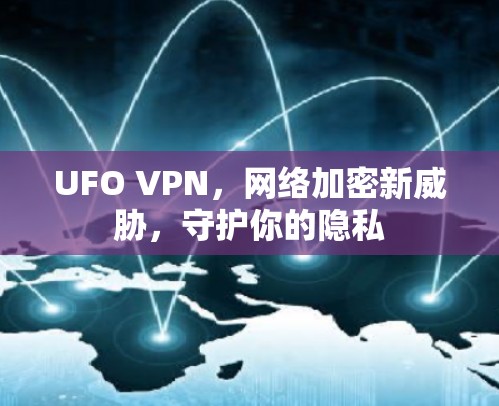 UFO VPN，网络加密新威胁，守护你的隐私