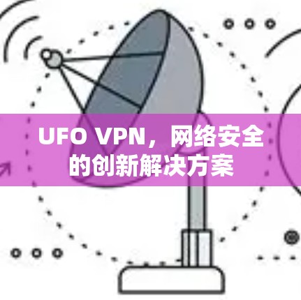 UFO VPN,网络安全的创新解决方案 UFO VPN,网络安全的创新解决方案