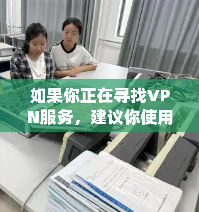 如果你正在寻找VPN服务,建议你使用官方提供的VPN应用,如OpenVPN、NordVPN等。这些应用通常提供安全、可靠的网络连接,并且支持多种协议,如OpenVPN、VPN协议等 如果你正在寻找VPN服务,建议你使用官方提供的VPN应用,如OpenVPN、NordVPN等。这些应用通常提供安全、可靠的网络连接,并且支持多种协议,如OpenVPN、VPN协议等