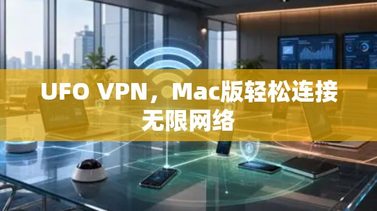UFO VPN,Mac版轻松连接无限网络 UFO VPN,Mac版轻松连接无限网络