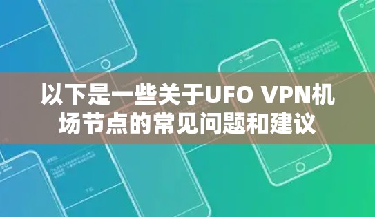 以下是一些关于UFO VPN机场节点的常见问题和建议