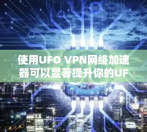 使用UFO VPN网络加速器可以显著提升你的UFOVPN连接的性能和稳定性。以下是一个按照步骤进行的使用建议