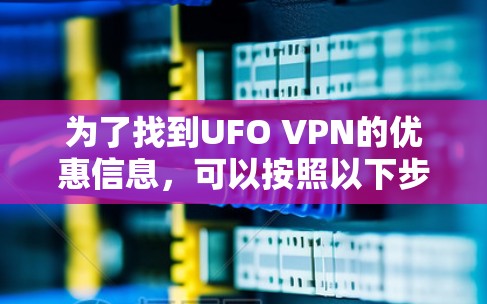 为了找到UFO VPN的优惠信息,可以按照以下步骤进行