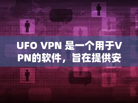UFO VPN 是一个用于VPN的软件,旨在提供安全和高效的数据传输服务。以下是关于 UFO VPN 的详细介绍