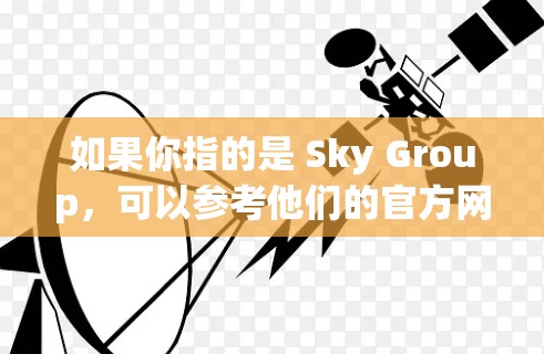 如果你指的是 Sky Group，可以参考他们的官方网站，https:www.skygroup.com]https:www.skygroup.com)