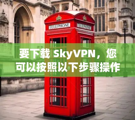 要下载 SkyVPN,您可以按照以下步骤操作