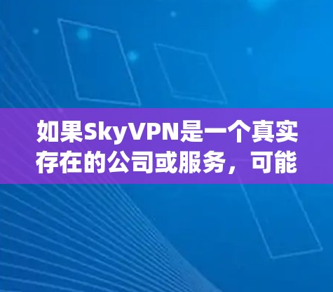 如果SkyVPN是一个真实存在的公司或服务，可能需要先确认其真实名称或是否存在。由于目前我没有找到SkyVPN的官方下载渠道，可能需要检查一下是否有其他可能的误解