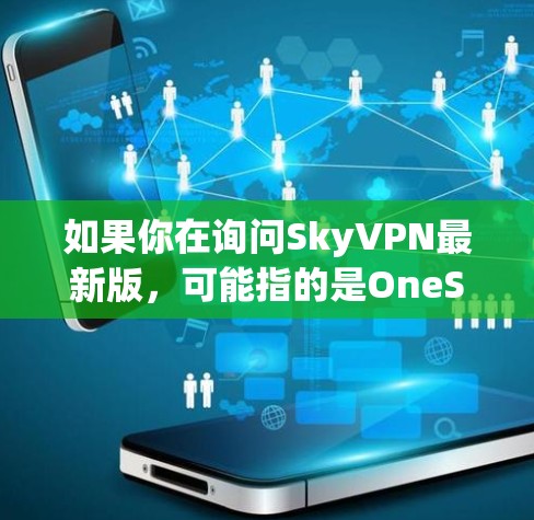 如果你在询问SkyVPN最新版,可能指的是OneSky的最新版本。OneSky是一家知名的VPN公司,专注于提供先进的VPN服务,包括加密功能和安全措施。以下是一些关于OneSky的最新版本的信息