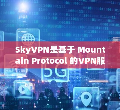 SkyVPN是基于 Mountain Protocol 的VPN服务，其免费版和付费版各有不同。以下是关于SkyVPN免费版的详细信息
