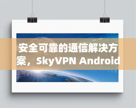 安全可靠的通信解决方案,SkyVPN Android版