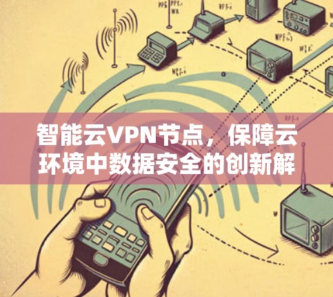 智能云VPN节点,保障云环境中数据安全的创新解决方案