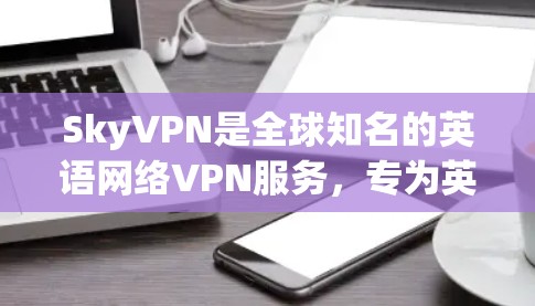 SkyVPN是全球知名的英语网络VPN服务,专为英语用户设计,提供多种VPN类型和功能,适合在国际交流中使用英语。以下是对SkyVPN的评测