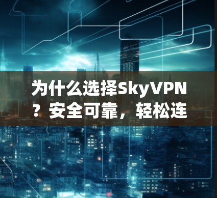 为什么选择SkyVPN?安全可靠,轻松连接