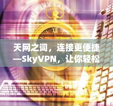 天网之词，连接更便捷—SkyVPN，让你轻松开启数字之旅