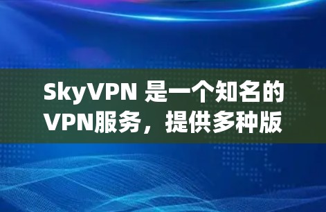 SkyVPN 是一个知名的VPN服务,提供多种版本供用户选择。以下是关于 SkyVPN 的下载信息
