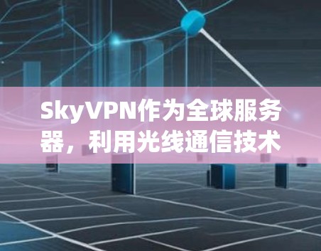 SkyVPN作为全球服务器,利用光线通信技术,通过多个分服务器和先进的技术手段,提供了一种独特的VPN服务,具备高安全性、广覆盖和高效处理能力。以下是详细的总结