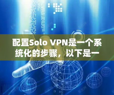 配置Solo VPN是一个系统化的步骤,以下是一个详细的教程,帮助您顺利完成配置