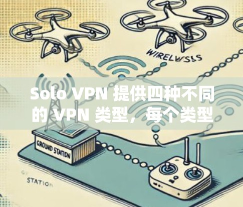 Solo VPN 提供四种不同的 VPN 类型，每个类型都有其独特的特点和适用场景，用户可以根据自己的需求和特点选择合适的 VPN。以下是详细的推荐和分析