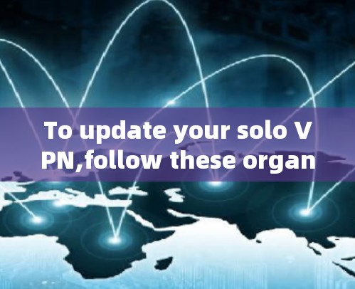 To update your solo VPN,follow these organized steps:
