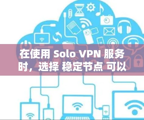 在使用 Solo VPN 服务时,选择 稳定节点 可以显著提升网络的性能和可靠性和安全性。以下是一些关于如何选择和维护 Solo VPN 稳定节点 的建议