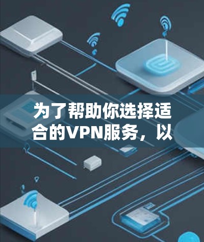 为了帮助你选择适合的VPN服务,以下是一些关键点和推荐