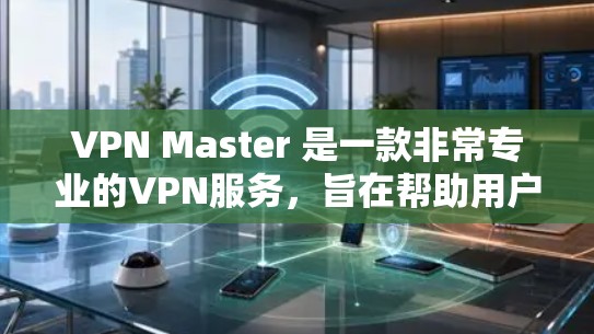 VPN Master 是一款非常专业的VPN服务,旨在帮助用户安全地访问互联网。如果你正在寻找一个免费的试用版本,可以按照以下步骤进行注册和使用