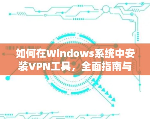如何在Windows系统中安装VPN工具,全面指南与常见问题解析