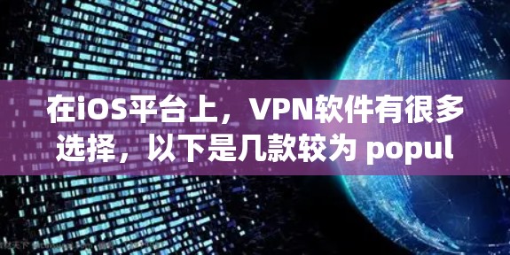 在iOS平台上,VPN软件有很多选择,以下是几款较为 popular 的VPN版本及其特点
