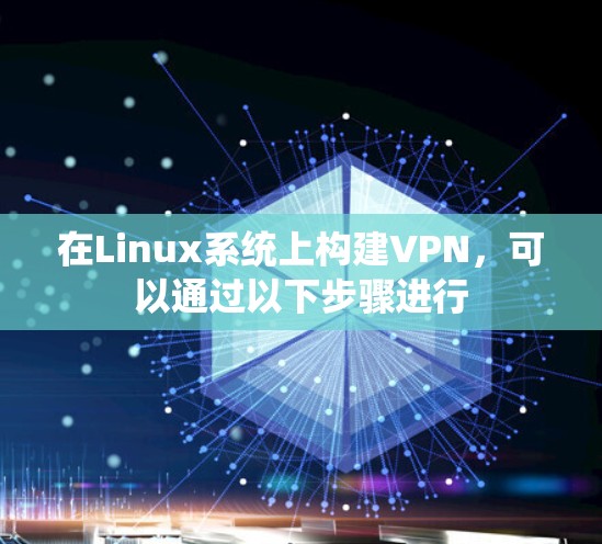 在Linux系统上构建VPN,可以通过以下步骤进行