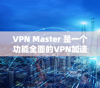 VPN Master 是一个功能全面的VPN加速器,能够满足多种需求。以下是对它的详细介绍 VPN Master 是一个功能全面的VPN加速器,能够满足多种需求。以下是对它的详细介绍