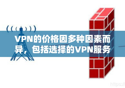 VPN的价格因多种因素而异，包括选择的VPN服务、类型、用户需求、地区经济水平和网络环境等。以下是一些常见的VPN价格范围，供参考