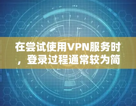 在尝试使用VPN服务时,登录过程通常较为简单。以下是一个清晰的步骤指南,帮助您顺利登录