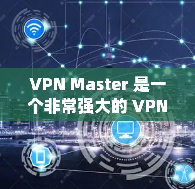 VPN Master 是一个非常强大的 VPN 服务,它提供了多种功能和选项,帮助用户保护数据安全和隐私。如果你正在寻找一个 updated 和功能强大的 VPN 服务,可以尝试以下步骤