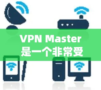 VPN Master 是一个非常受欢迎的VPN工具,但它提供的是服务而非下载链接。如果你需要下载网络连接或配置VPN,通常需要通过VPN服务的官方网站或第三方应用来获取