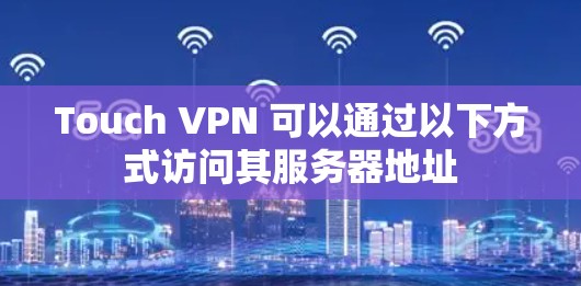 Touch VPN 可以通过以下方式访问其服务器地址