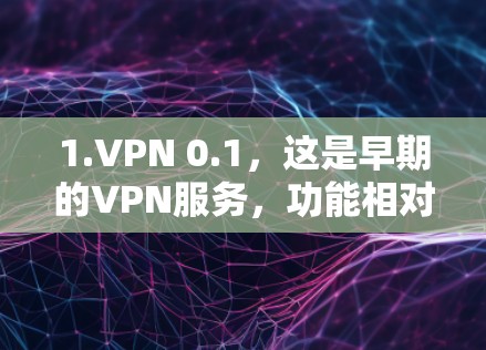 1.VPN 0.1，这是早期的VPN服务，功能相对简单，可能只提供基本的加密功能和网络连接